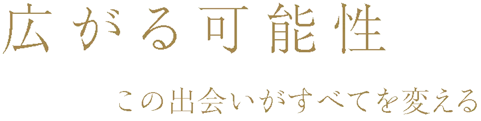 広がる可能性　この出会いがすべてを変える